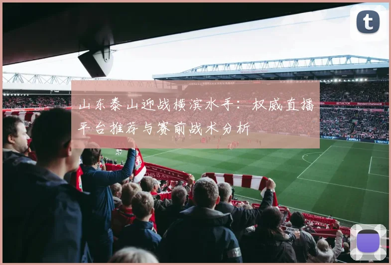 山东泰山迎战横滨水手:权威直播平台推荐与赛前战术分析