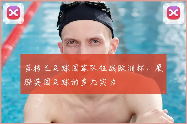 苏格兰足球国家队征战欧洲杯，展现英国足球的多元实力