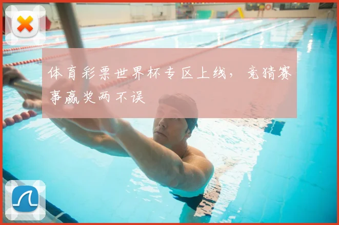 体育彩票世界杯专区上线，竞猜赛事赢奖两不误